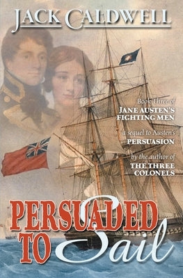 Persuaded to Sail: Book Three of Jane Austen's Fighting Men by Caldwell, Jack
