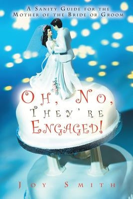 Oh No, They're Engaged!: A Sanity Guide for the Mother of the Bride or Groom by Smith, Joy