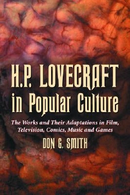 H.P. Lovecraft in Popular Culture: The Works and Their Adaptations in Film, Television, Comics, Music and Games by Smith, Don G.