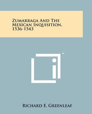 Zumarraga And The Mexican Inquisition, 1536-1543 by Greenleaf, Richard E.