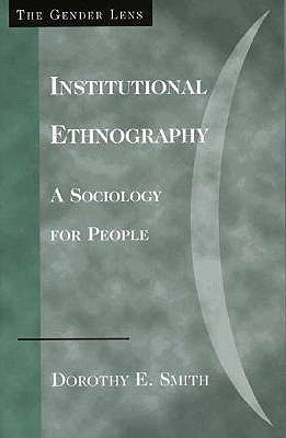 Institutional Ethnography: A Sociology for People by Smith, Dorothy E.