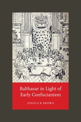 Balthasar in Light of Early Confucianism by Brown, Joshua R.