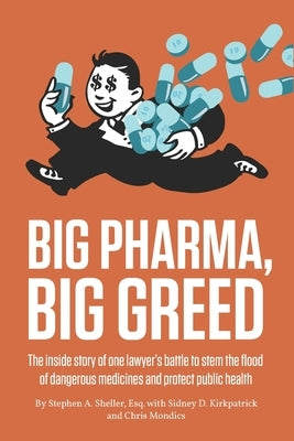 Big Pharma, Big Greed: The inside story of one lawyer's battle to stem the flood of dangerous medicines and protect public health by Kirkpatrick, Sidney