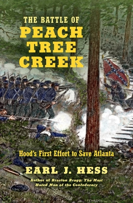 The Battle of Peach Tree Creek: Hood's First Effort to Save Atlanta by Hess, Earl J.
