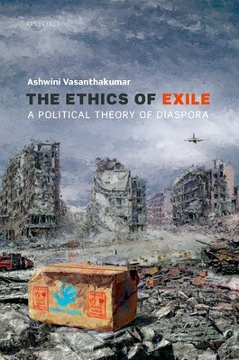 The Ethics of Exile: A Political Theory of Diaspora by Vasanthakumar, Ashwini