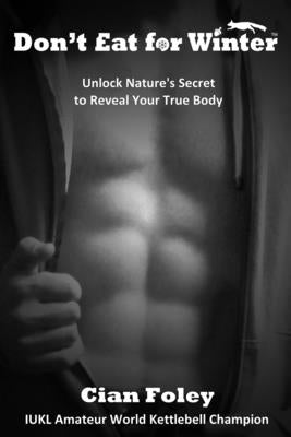 Don't Eat for Winter: Unlock Nature's Secret to Reveal Your True Body by Foley, Cian