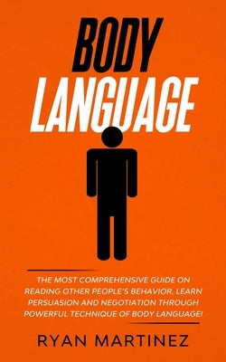 Body Language: The Most Comprehensive Guide on Reading Other People's Behavior. Learn Persuasion and Negotiation Through Powerful Tec by Martinez, Ryan