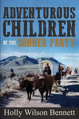 Adventurous Children Of the Donner Party by Bennett, Holly Wilson