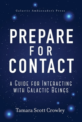 Prepare For Contact: A Guide For Interacting With Galactic Beings by Crowley, Tamara Scott