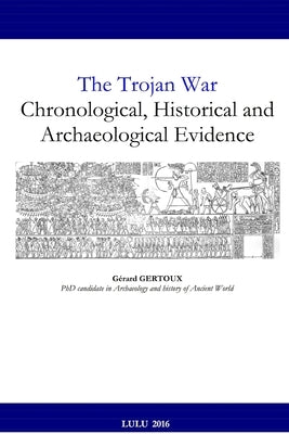 The Trojan War: Chronological, Historical and Archaeological Evidence by Gertoux, Gerard