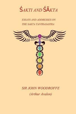 Shakti and Shakta: Essays and Addresses on the Sakta Tantrasastra by Woodroffe, John