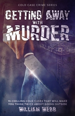 Getting Away With Murder: 15 Chilling Cold Cases That Will Make You Think Twice About Going Outside by Webb, William