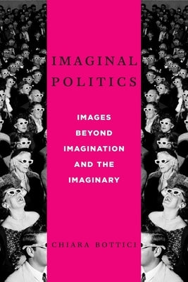 Imaginal Politics: Images Beyond Imagination and the Imaginary by Bottici, Chiara