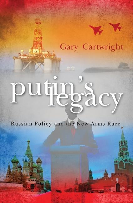 Putin's Legacy: Russian Policy, and the new Arms Race by Cartwright, Gary