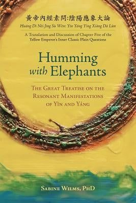 Humming with Elephants: A Translation and Discussion of the Great Treatise on the Resonant Manifestations of Yīn and Yáng by Wilms, Sabine
