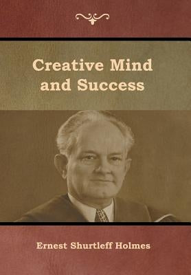 Creative Mind and Success by Holmes, Ernest Shurtleff