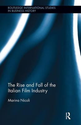 The Rise and Fall of the Italian Film Industry by Nicoli, Marina