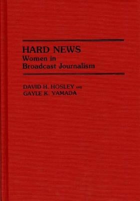 Hard News: Women in Broadcast Journalism by Hosley, David H.