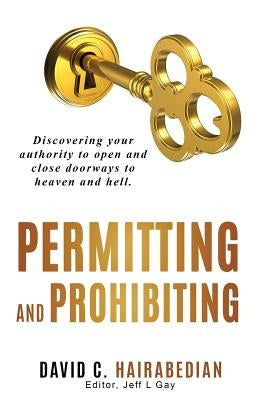 Permitting and Prohibiting: Discovering your authority to open and close doorways to heaven and hell. by Gay, Jeff L.