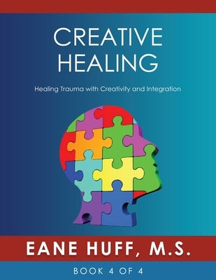 Creative Healing: Healing Trauma with Creativity and Integration by Huff, Eane