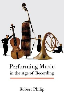 Performing Music in the Age of Recording by Philip, Robert