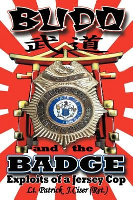 Budo and the Badge: Exploits of a Jersey Cop by Ciser, Patrick J.