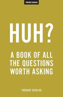 Huh?: A Book Of All The Questions Worth Asking by Catalog, Thought