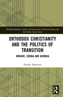 Orthodox Christianity and the Politics of Transition: Ukraine, Serbia and Georgia by Metreveli, Tornike