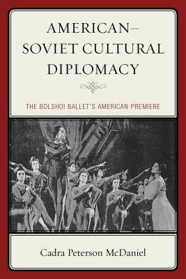 American-Soviet Cultural Diplomacy: The Bolshoi Ballet's American Premiere by McDaniel, Cadra Peterson