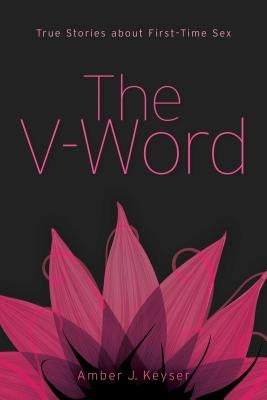 The V-Word: True Stories about First-Time Sex by Keyser, Amber J.
