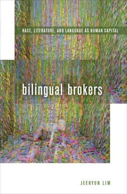 Bilingual Brokers: Race, Literature, and Language as Human Capital by Lim, Jeehyun