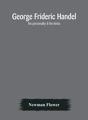 George Frideric Handel; his personality & his times by Flower, Newman