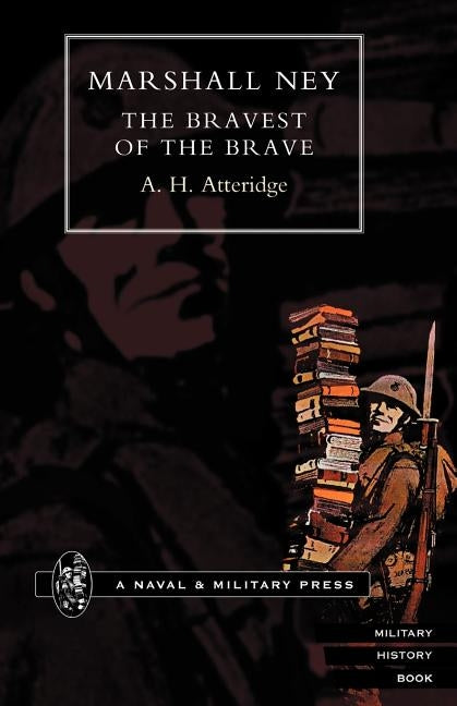 Marshal Ney: The Bravest of the Brave by Atteridge, A. H.