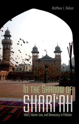 In the Shadow of Shari'ah: Islam, Islamic Law and Democracy in Pakistan by Nelson, Matthew J.