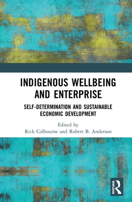 Indigenous Wellbeing and Enterprise: Self-Determination and Sustainable Economic Development by Colbourne, Rick