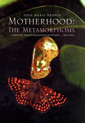 Motherhood: The Metamorphosis by Brown, Toya