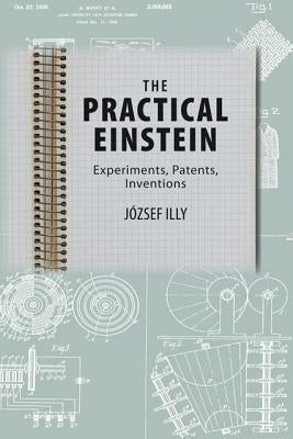 The Practical Einstein: Experiments, Patents, Inventions by Illy, József