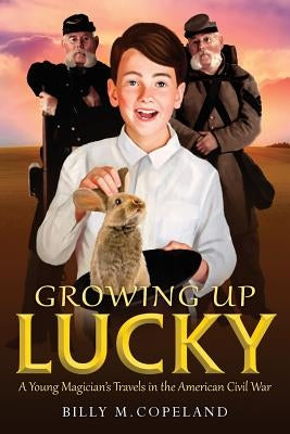 Growing Up Lucky: A Young Magician's Travels in the American Civil War by Copeland, Billy M.