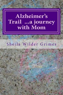 Alzheimer's Trail ...a journey with Mom: poems/prose by Grimes, Sheila Wilder