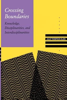 Crossing Boundaries: Knowledge, Disciplinarities, and Interdisciplinarities by Klein, Julie Thompson
