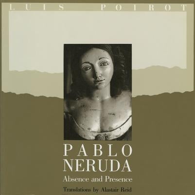 Pablo Neruda: Absence and Presence by Neruda, Pablo