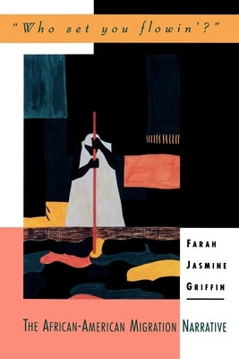 Who Set You Flowin'?: The African-American Migration Narrative by Griffin, Farah Jasmine