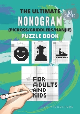 The Ultimate Nonogram (Picross/Griddlers/Hanjie) Puzzle Book for Adults and Kids: 120 Nonogram Puzzles for All Ages, Nonogram Puzzle Books, Hard and E by Publishing, Visculture