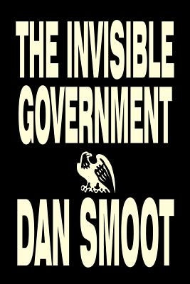 The Invisible Government by Dan Smoot, Political Science, Political Freedom & Security, Conspiracy Theories by Smoot, Dan