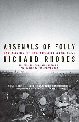 Arsenals of Folly: The Making of the Nuclear Arms Race by Rhodes, Richard