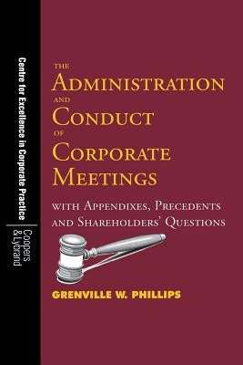 The Administration and Conduct of Corporate Meetings: With Appendixes, Precedents and Shareholders' Questions by Phillips, Grenville W.