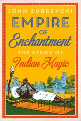 Empire of Enchantment: The Story of Indian Magic by Zubrzycki, John