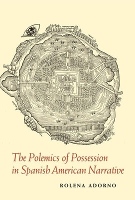 The Polemics of Possession in Spanish American Narrative by Adorno, Rolena