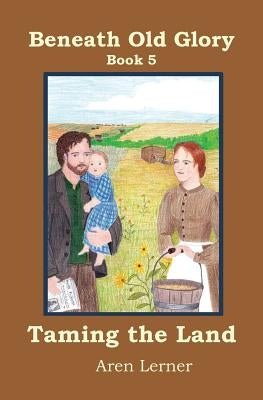Taming the Land (Beneath Old Glory: Book 5) by Lerner, Aren
