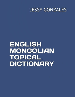 English Mongolian Topical Dictionary by Gonzales, Jessy